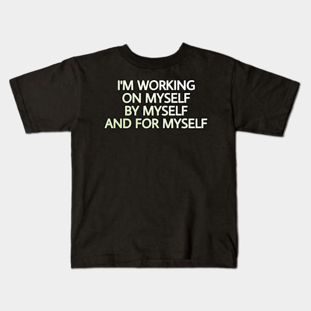 I'M WORKING ON MYSELF, BY MYSELF AND FOR MYSELF Kids T-Shirt by Yoodee Graphics